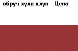 обруч хула хлуп › Цена ­ 1 000 - Челябинская обл., Аргаяшский р-н Другое » Продам   . Челябинская обл.